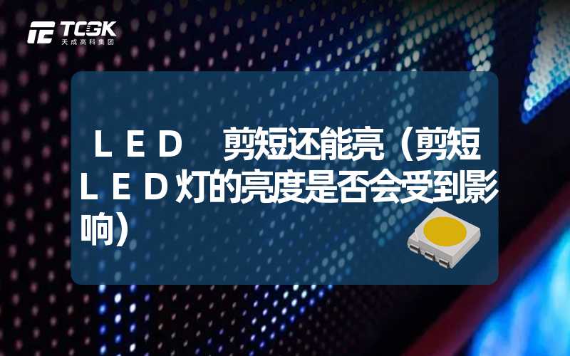 LED 剪短还能亮（剪短LED灯的亮度是否会受到影响）